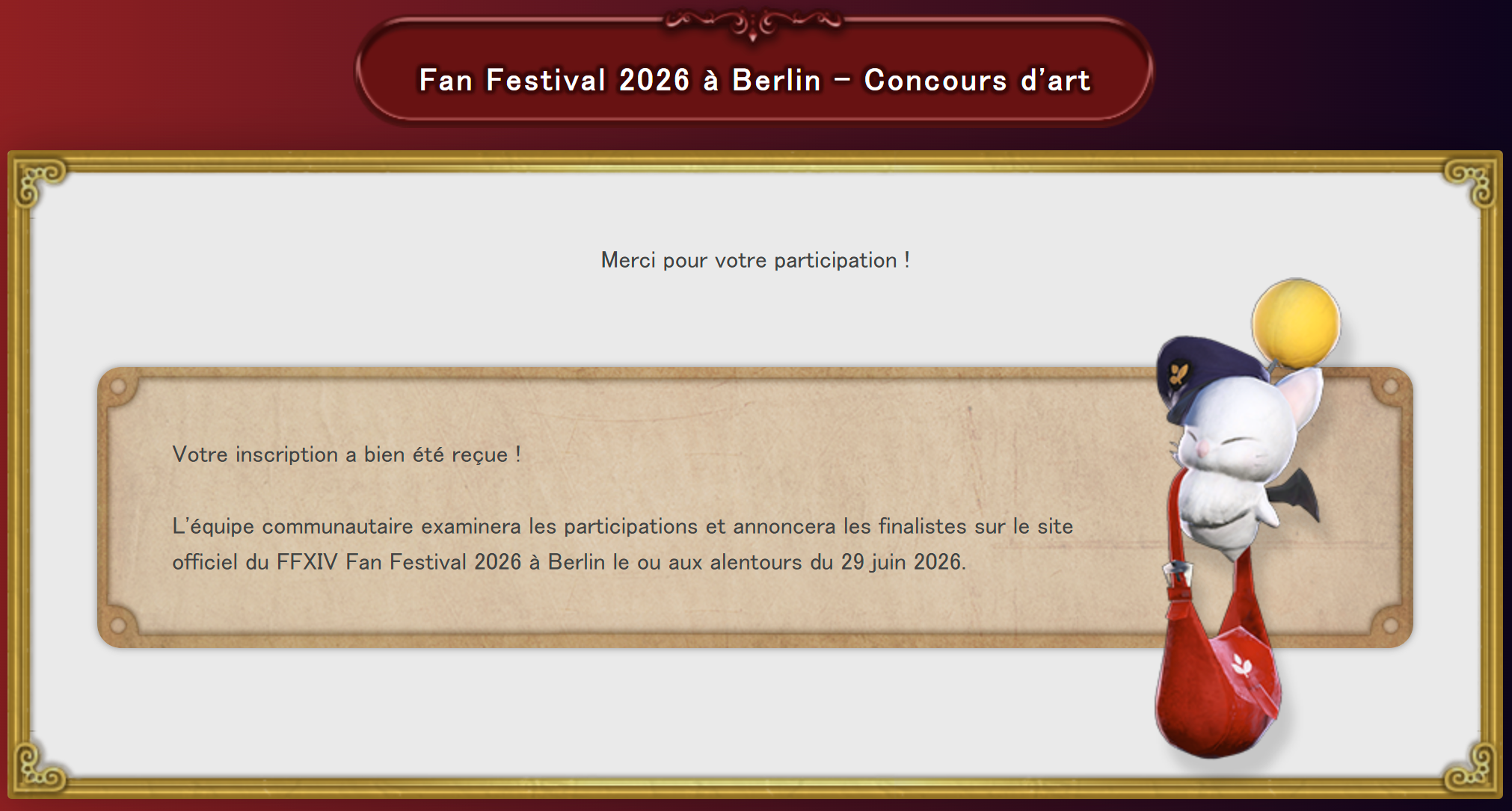 Une image de la page de confirmation du concours d'art du FFXIV Fan Festival 2026 à Berlin. Un message dans un encadré beige indique "Merci pour votre participation !" et confirme que l'inscription a bien été reçue. Il est précisé que l'équipe communautaire examinera les participations et annoncera les finalistes sur le site officiel du FFXIV Fan Festival 2026 à Berlin aux alentours du 29 juin 2026. Une illustration d'un Mog portant un sac en bandoulière rouge est affichée sur le côté droit.
